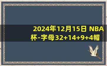 2024年12月15日 NBA杯-字母32+14+9+4帽 吹杨35+7+10 雄鹿力克老鹰闯入决赛